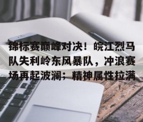 开云权威入口-锦标赛巅峰对决！皖江烈马队失利岭东风暴队，冲浪赛场再起波澜；精神属性拉满